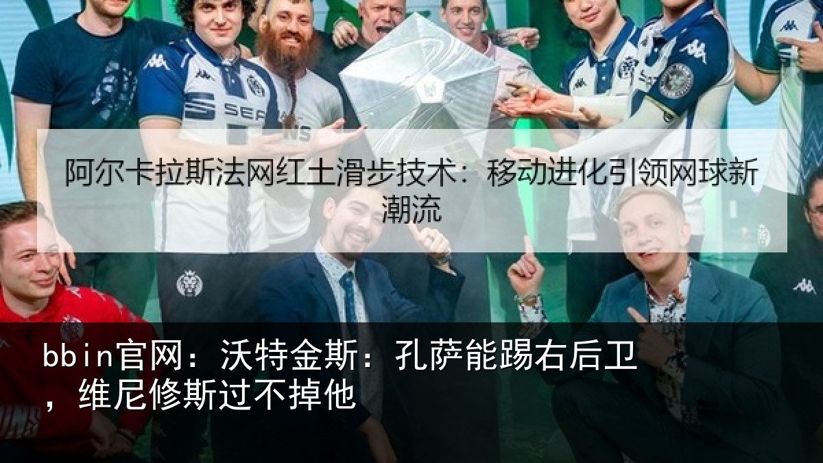 bbin官网：沃特相关情况卫，维尼修斯过不掉他