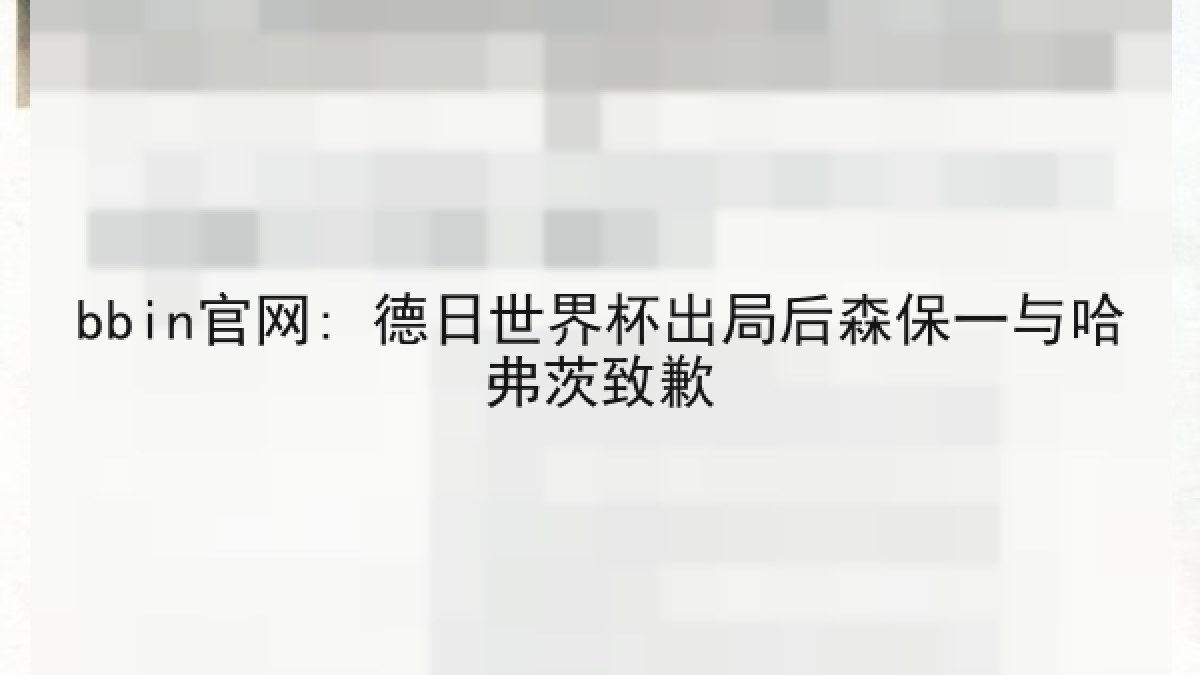bbin官网: 德日世界杯出局后森保一与哈弗茨致歉