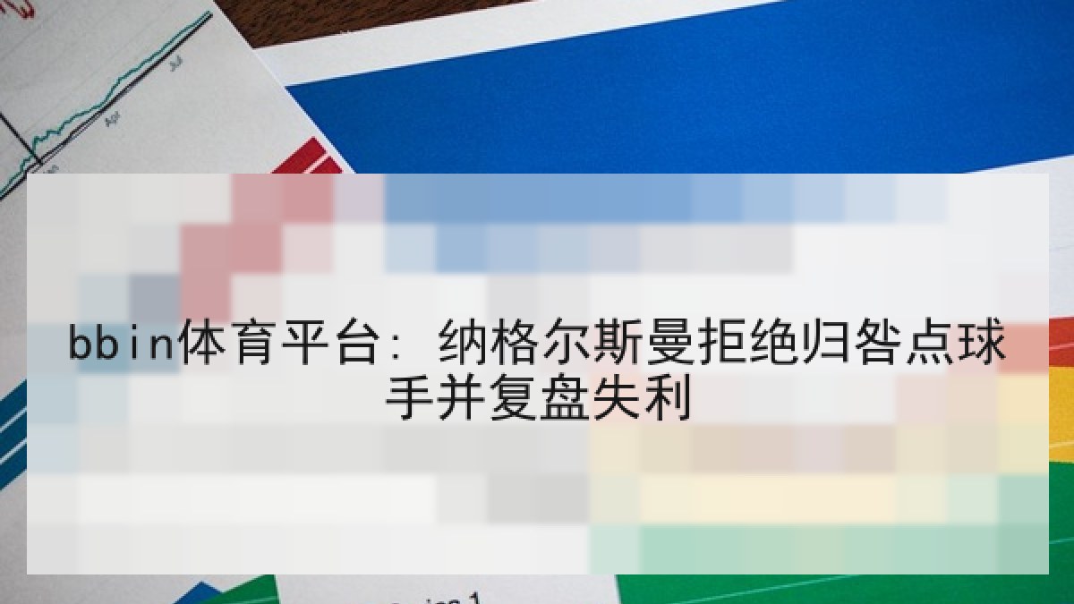 bbin体育平台: 纳格尔斯曼拒绝归咎点球手并复盘失利