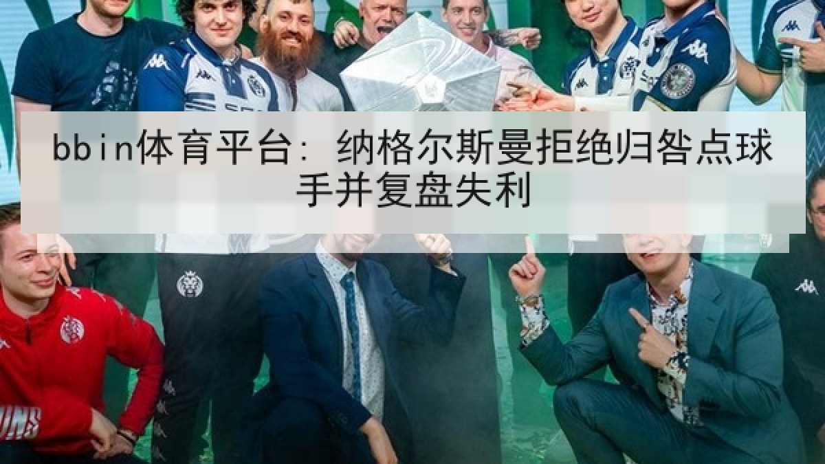 bbin体育平台: 纳格尔斯曼拒绝归咎点球手并复盘失利