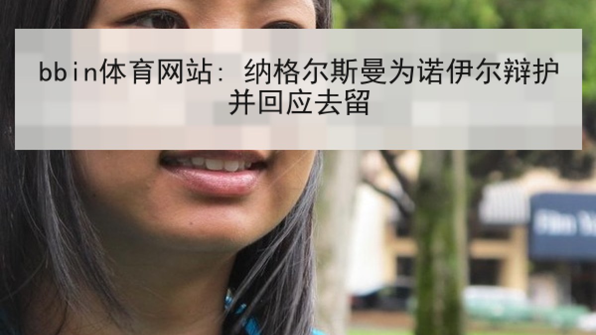 bbin体育网站: 纳格尔斯曼为诺伊尔辩护并回应去留
