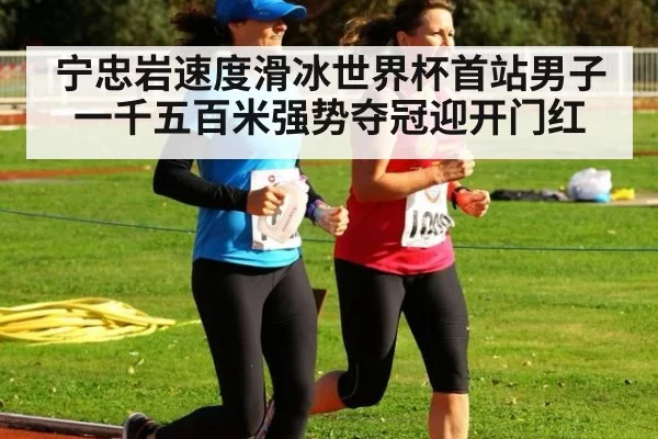宁忠岩速度滑冰世界杯首站男子一千五百米强势夺冠迎开门红