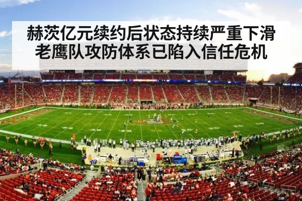 赫茨亿元续约后状态持续严重下滑 老鹰队攻防体系已陷入信任危机