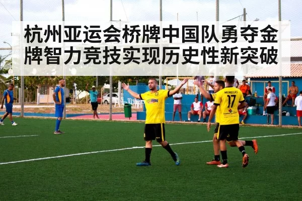 杭州亚运会桥牌中国队勇夺金牌智力竞技实现历史性新突破
