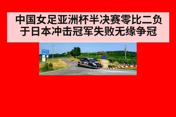 中国女足亚洲杯半决赛零比二负于日本冲击冠军失败无缘争冠