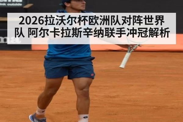 2026拉沃尔杯欧洲队对阵世界队 阿尔卡拉斯辛纳联手冲冠解析